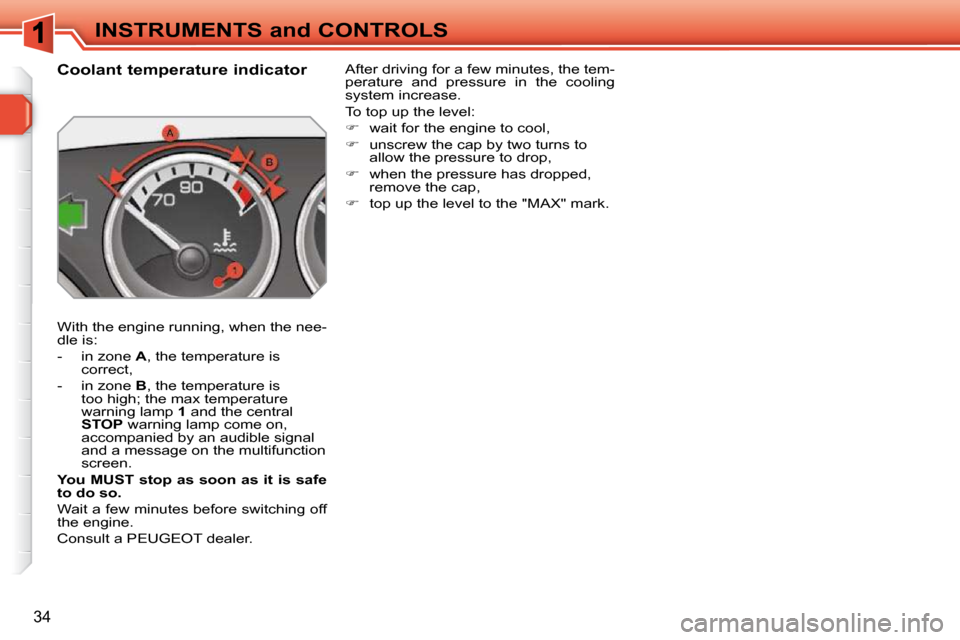 Peugeot 308 SW BL Dag 2009.5 User Guide 34
INSTRUMENTS and CONTROLS
             Coolant temperature indicator  
 With the engine running, when the nee- 
dle is:  
   -   in zone   A , the temperature is 
correct, 
  -   in zone   B , the t