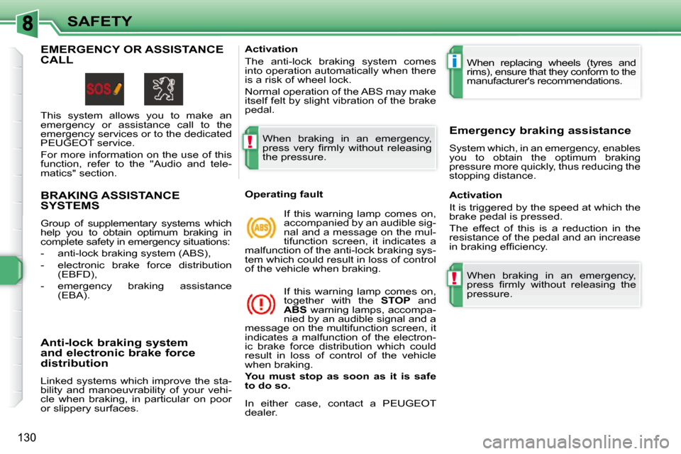 Peugeot 308 SW BL Dag 2009.5 Owners Guide !
i
!
130
SAFETY
BRAKING ASSISTANCE SYSTEMS 
 Group  of  supplementary  systems  which  
help  you  to  obtain  optimum  braking  in 
complete safety in emergency situations:  
   -   anti-lock brakin