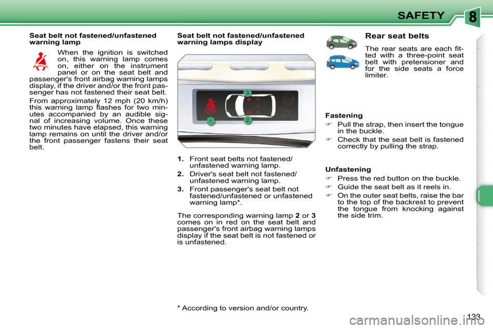 Peugeot 308 SW BL Dag 2009.5 Owners Guide 133
SAFETY
  Seat belt not fastened/unfastened  
warning lamp   When  the  ignition  is  switched 
on,  this  warning  lamp  comes 
on,  either  on  the  instrument 
panel  or  on  the  seat  belt  an