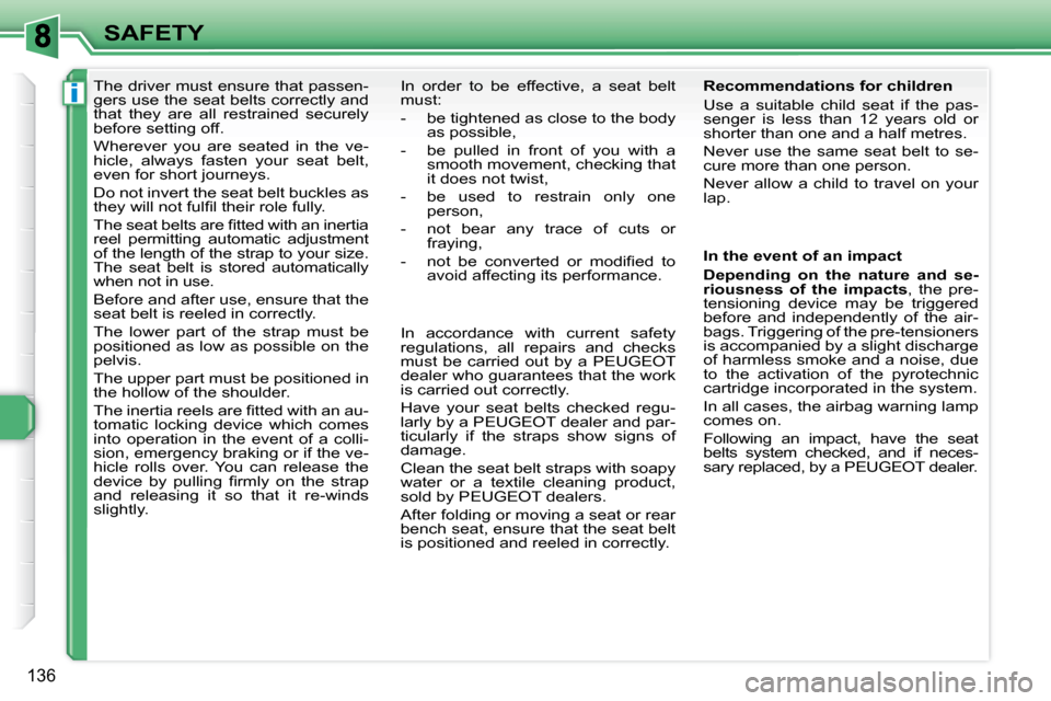 Peugeot 308 SW BL Dag 2009.5  Owners Manual i
136
SAFETY
      The driver must ensure that passen- 
gers use the seat belts correctly and 
that  they  are  all  restrained  securely 
before setting off.  
 Wherever  you  are  seated  in  the  v
