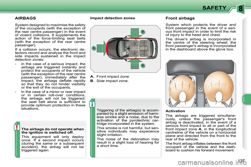 Peugeot 308 SW BL Dag 2009.5  Owners Manual i
!
137
SAFETY
 AIRBAGS 
 Triggering  of  the  airbag(s)  is  accom-panied by a slight emission of harm- 
less smoke and a noise, due to the 
activation  of  the  pyrotechnic  car-
tridge incorporated