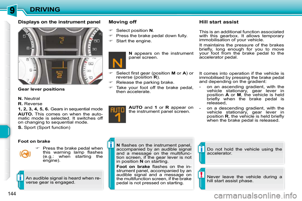 Peugeot 308 SW BL Dag 2009.5  Owners Manual ii
!i
144
DRIVING
  Displays on the instrument panel  
  Gear lever positions    Moving off 
  
N.   Neutral 
  
R.   Reverse 
  
1, 2, 3, 4, 5, 6.    
Gears in sequential mode 
  
AUTO.    This  come