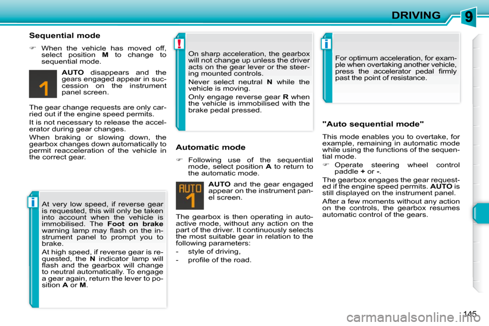 Peugeot 308 SW BL Dag 2009.5  Owners Manual i
!i
145
DRIVING
  Sequential mode  
   
�    When  the  vehicle  has  moved  off, 
select  position    M   to  change  to 
sequential mode.  
  
AUTO    disappears  and  the 
gears engaged appear 