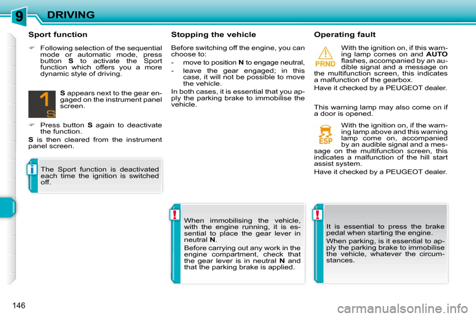 Peugeot 308 SW BL Dag 2009.5  Owners Manual !!
i
146
DRIVING  Stopping the vehicle    Operating fault   With the ignition on, if this warn- 
ing  lamp  comes  on  and   AUTO  
�ﬂ� �a�s�h�e�s�,� �a�c�c�o�m�p�a�n�i�e�d� �b�y� �a�n� �a�u�-
dible