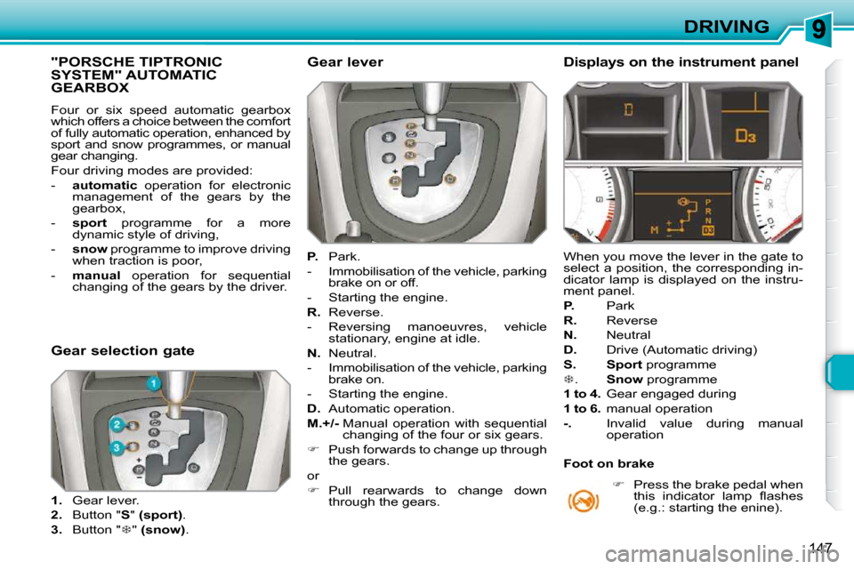 Peugeot 308 SW BL Dag 2009.5  Owners Manual 147
DRIVING
"PORSCHE TIPTRONIC SYSTEM" AUTOMATIC GEARBOX 
� �F�o�u�r�  �o�r�  �s�i�x�  �s�p�e�e�d�  �a�u�t�o�m�a�t�i�c�  �g�e�a�r�b�o�x�  
which offers a choice between the comfort 
of fully automatic