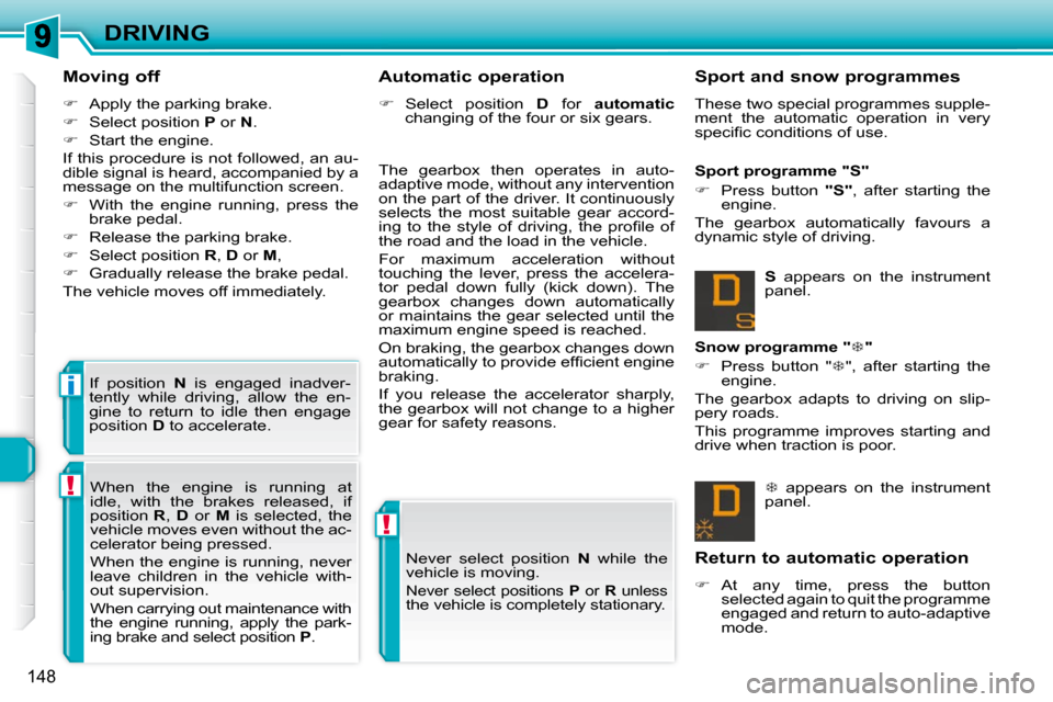 Peugeot 308 SW BL Dag 2009.5  Owners Manual !
!
i
148
DRIVING
  Moving off  
   
�    Apply the parking brake. 
  
�    Select position   P  or   N . 
  
�    Start the engine.  
 If this procedure is not followed, an au- 
dible signal