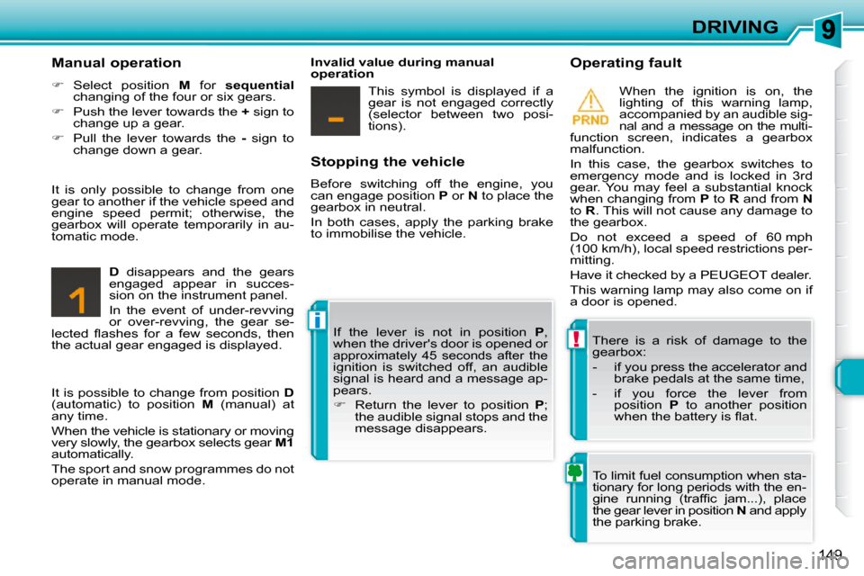 Peugeot 308 SW BL Dag 2009.5  Owners Manual !
i
149
DRIVING
  Stopping the vehicle  
 Before  switching  off  the  engine,  you  
can engage position   P  or   N  to place the 
�g�e�a�r�b�o�x� �i�n� �n�e�u�t�r�a�l�.�  
 In  both  cases,  apply 