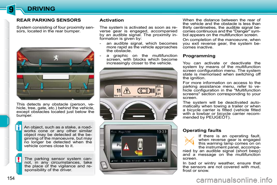 Peugeot 308 SW BL Dag 2009.5  Owners Manual i
!
154
DRIVING
REAR PARKING SENSORS 
� �S�y�s�t�e�m� �c�o�n�s�i�s�t�i�n�g� �o�f� �f�o�u�r� �p�r�o�x�i�m�i�t�y� �s�e�n�- 
sors, located in the rear bumper.  
 This  detects  any  obstacle  (person,  v