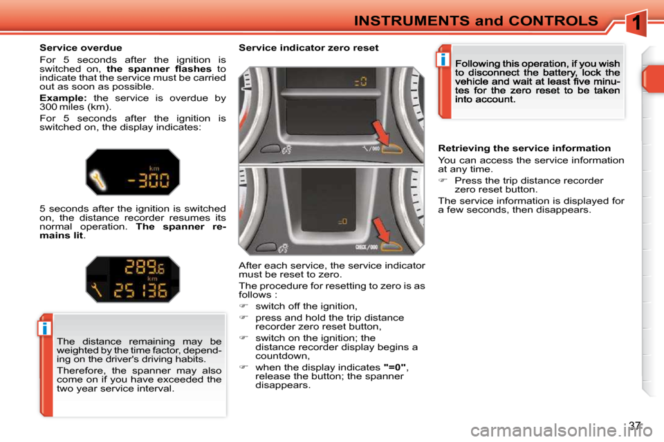 Peugeot 308 SW BL Dag 2009.5  Owners Manual i
i
37
INSTRUMENTS and CONTROLS
Service indicator zero reset 
 After each service, the service indicator must be reset to zero. 
 The procedure for resetting to zero is as follows : 
�   switch off