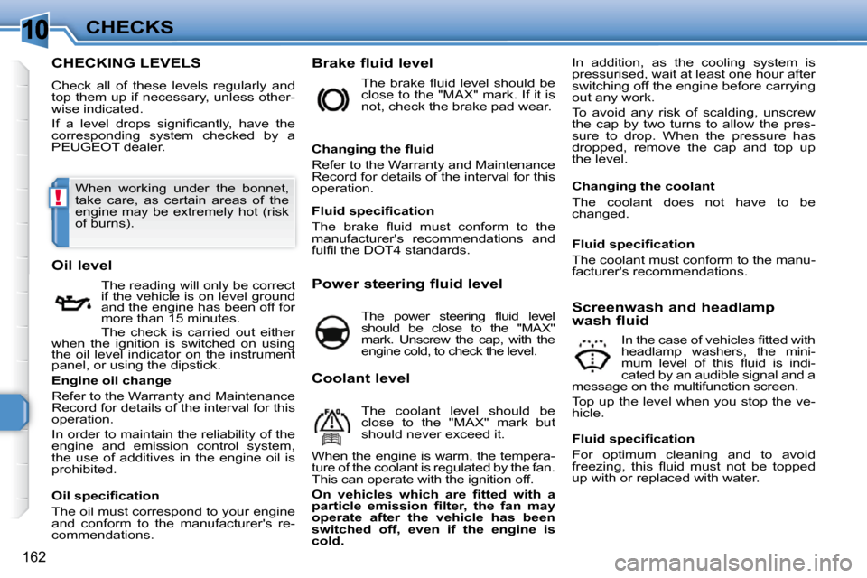 Peugeot 308 SW BL Dag 2009.5  Owners Manual 10
!
162
CHECKS
CHECKING LEVELS 
 Check  all  of  these  levels  regularly  and  
top them up if necessary, unless other-
wise indicated.  
� �I�f�  �a�  �l�e�v�e�l�  �d�r�o�p�s�  �s�i�g�n�i�ﬁ� �c�a