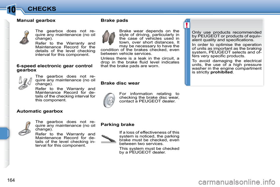 Peugeot 308 SW BL Dag 2009.5  Owners Manual 10
!
�1�6�4
CHECKS Only  use  products  recommended  
by PEUGEOT or products of equiv-
�a�l�e�n�t� �q�u�a�l�i�t�y� �a�n�d� �s�p�e�c�i�ﬁ� �c�a�t�i�o�n�s�.�  
 In  order  to  optimise  the  operation 