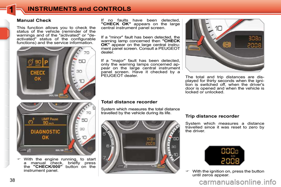 Peugeot 308 SW BL Dag 2009.5 User Guide 38
INSTRUMENTS and CONTROLS             Total distance recorder 
 System which measures the total distance travelled by the vehicle during its life.   The  total  and  trip  distances  are  dis- 
play