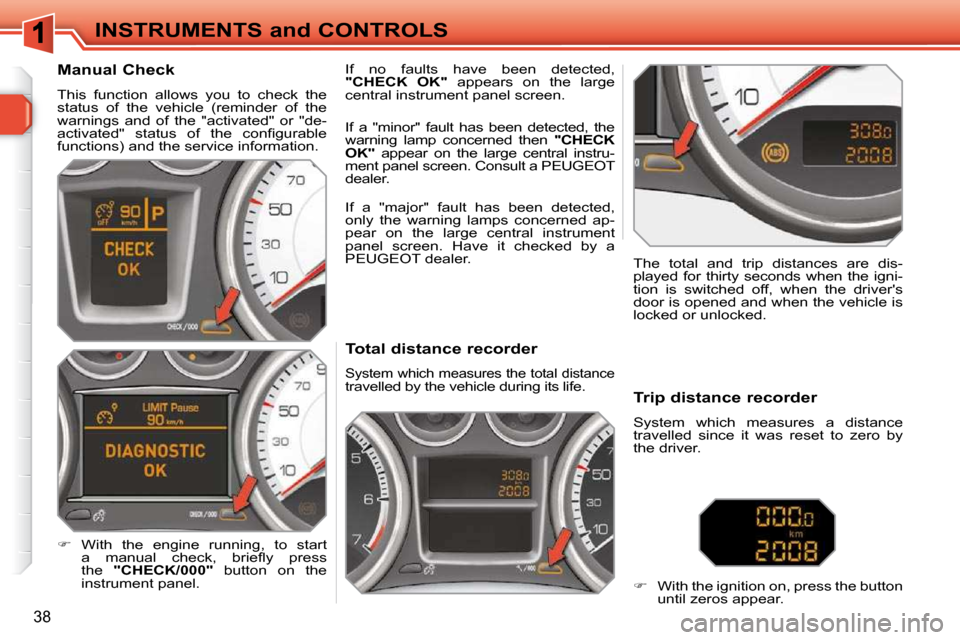 Peugeot 308 SW BL Dag 2009.5  Owners Manual 38
INSTRUMENTS and CONTROLS             Total distance recorder 
 System which measures the total distance travelled by the vehicle during its life.   The  total  and  trip  distances  are  dis- 
play