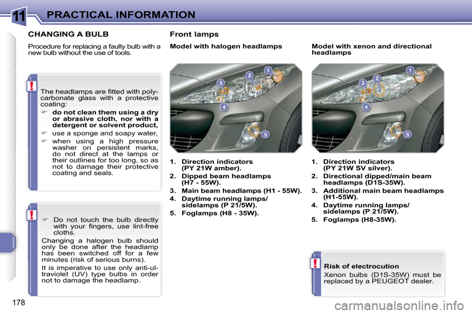 Peugeot 308 SW BL Dag 2009.5  Owners Manual 11
!
!
!
178
PRACTICAL INFORMATION  Risk of electrocution  
� �X�e�n�o�n�  �b�u�l�b�s�  �(�D�1�S�-�3�5�W�)�  �m�u�s�t�  �b�e�  
replaced by a PEUGEOT dealer.   
CHANGING A BULB 
 Procedure for replaci