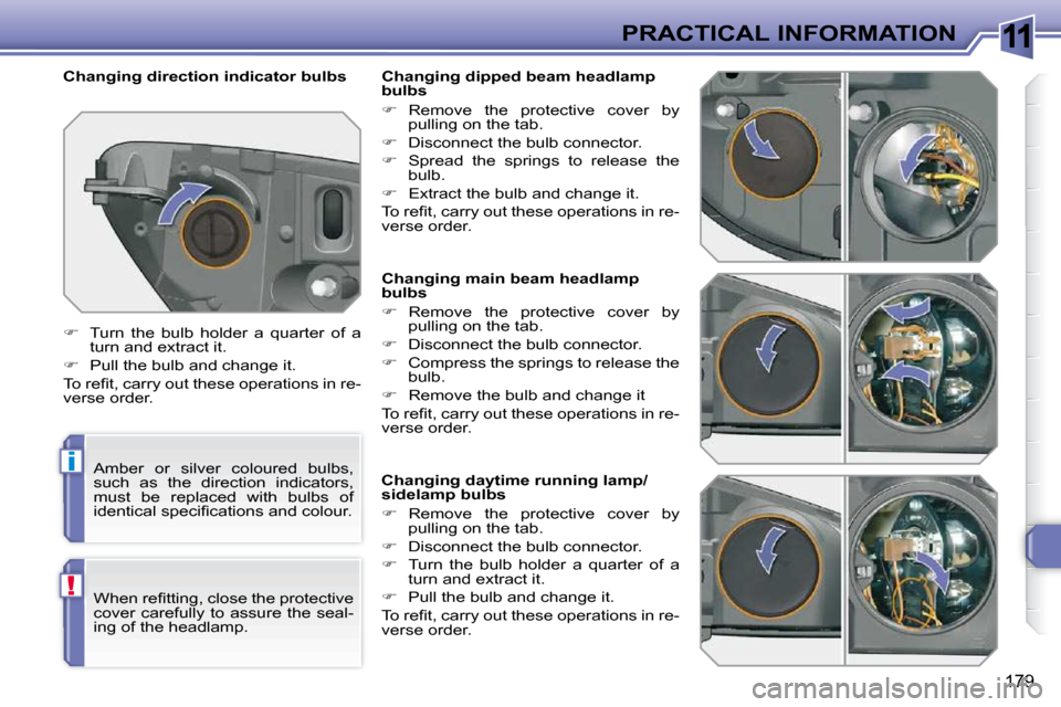 Peugeot 308 SW BL Dag 2009.5  Owners Manual 11
i
!
179
PRACTICAL INFORMATION
                 Changing main beam headlamp  
bulbs  
   
�    Remove  the  protective  cover  by 
pulling on the tab. 
  
�    Disconnect the bulb connector. 
