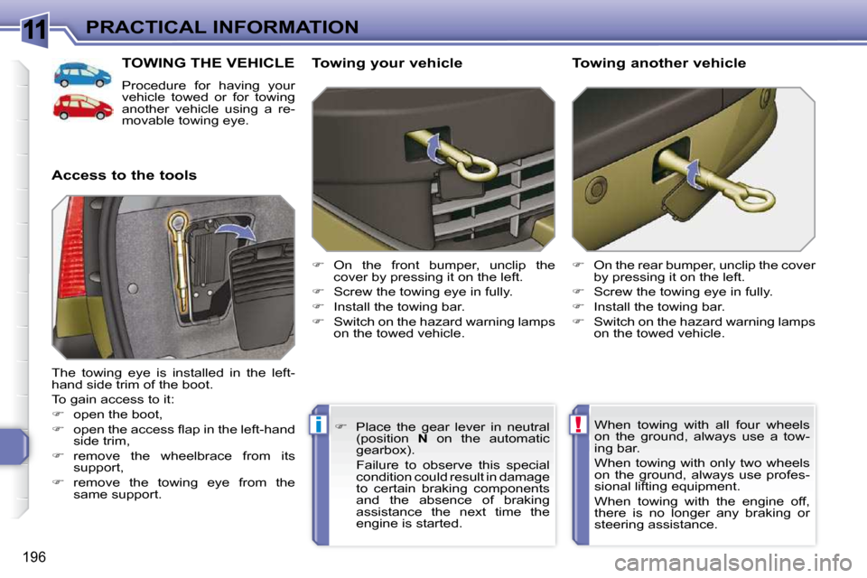 Peugeot 308 SW BL Dag 2009.5  Owners Manual 11
!i
196
PRACTICAL INFORMATION
TOWING THE VEHICLE 
 Procedure  for  having  your  
vehicle  towed  or  for  towing 
another  vehicle  using  a  re-
movable towing eye. 
  Access to the tools    Towin