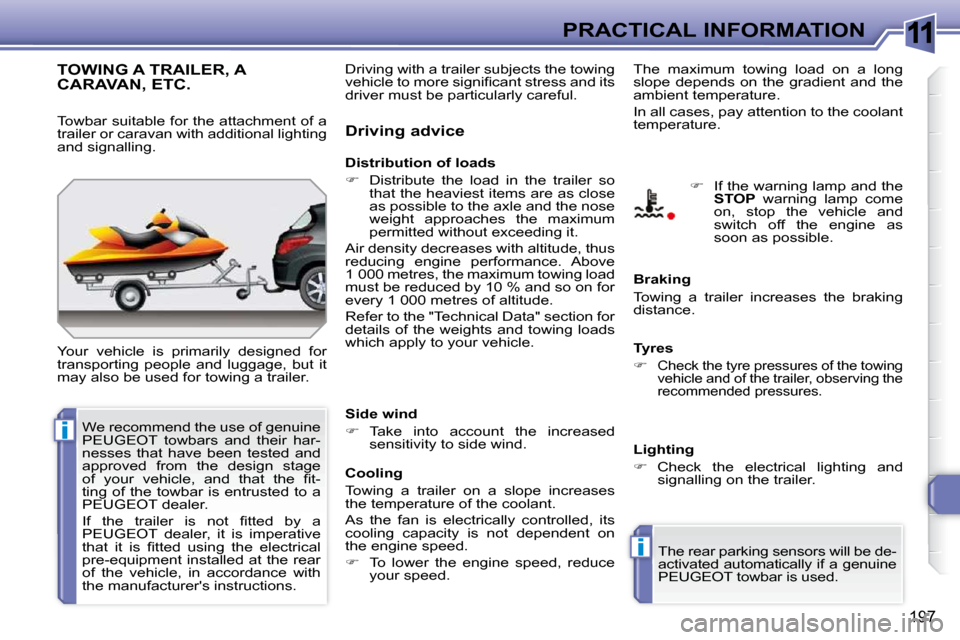 Peugeot 308 SW BL Dag 2009.5  Owners Manual 11
i
i
197
PRACTICAL INFORMATION
TOWING A TRAILER, A CARAVAN, ETC. 
 Your  vehicle  is  primarily  designed  for  
transporting  people  and  luggage,  but  it 
may also be used for towing a trailer. 