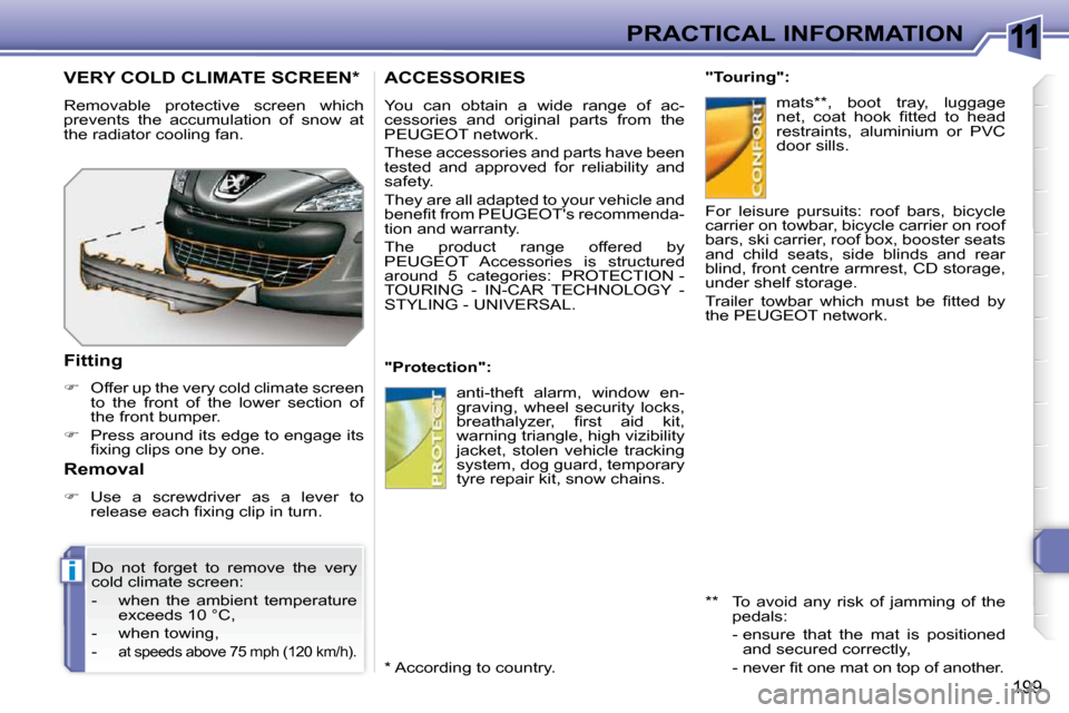 Peugeot 308 SW BL Dag 2009.5  Owners Manual 11
i
199
PRACTICAL INFORMATION
ACCESSORIES 
 You  can  obtain  a  wide  range  of  ac- 
cessories  and  original  parts  from  the 
PEUGEOT network.  
 These accessories and parts have been  
tested  