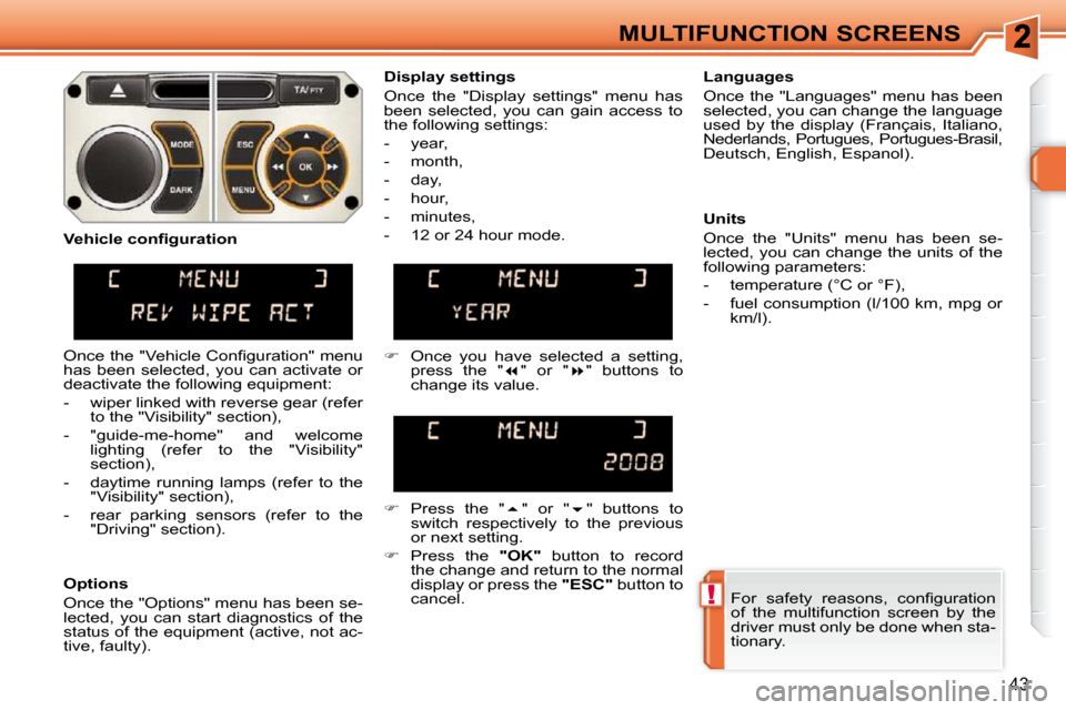 Peugeot 308 SW BL Dag 2009.5  Owners Manual !
43
MULTIFUNCTION SCREENS� �F�o�r�  �s�a�f�e�t�y�  �r�e�a�s�o�n�s�,�  �c�o�n�ﬁ� �g�u�r�a�t�i�o�n�  
of  the  multifunction  screen  by  the 
driver must only be done when sta-
tionary.   
� � �D�i�