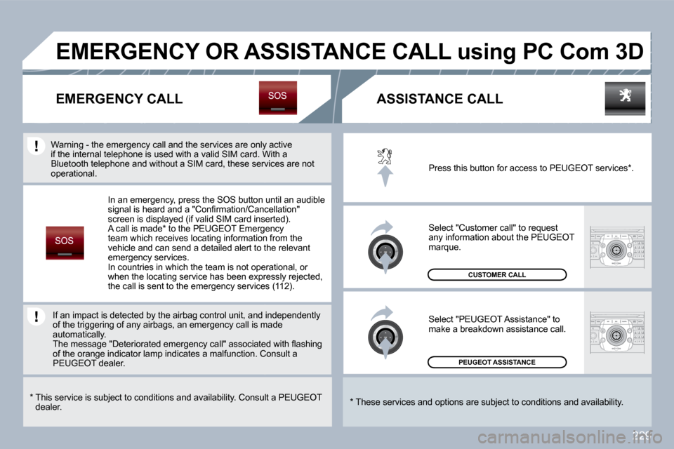Peugeot 308 SW BL Dag 2009.5  Owners Manual 229
 PEUGEOT ASSISTANCE  
 CUSTOMER CALL 
 Press this button for access to PEUGEOT services * . 
 Select "Customer call" to request any information about the PEUGEOT marque. 
 Select "PEUGEOT Assistan