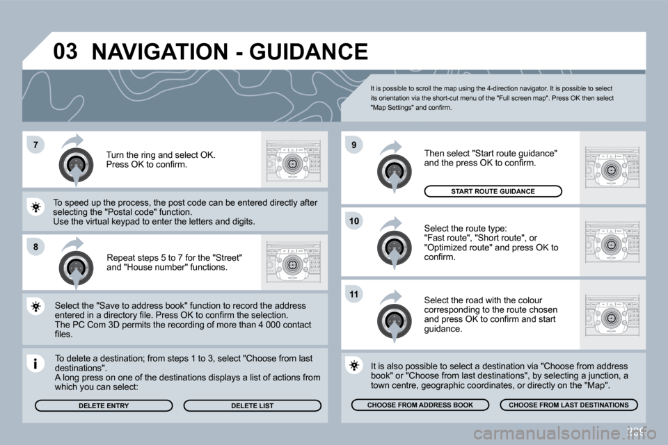 Peugeot 308 SW BL Dag 2009.5  Owners Manual 239
�7
�8
�1�0
�9
�1�1
�0�3
  Repeat steps 5 to 7 for the "Street" and "House number" functions.  
  To delete a destination; from steps 1 to 3, select "ChooChoose from last destinations".  A long pre