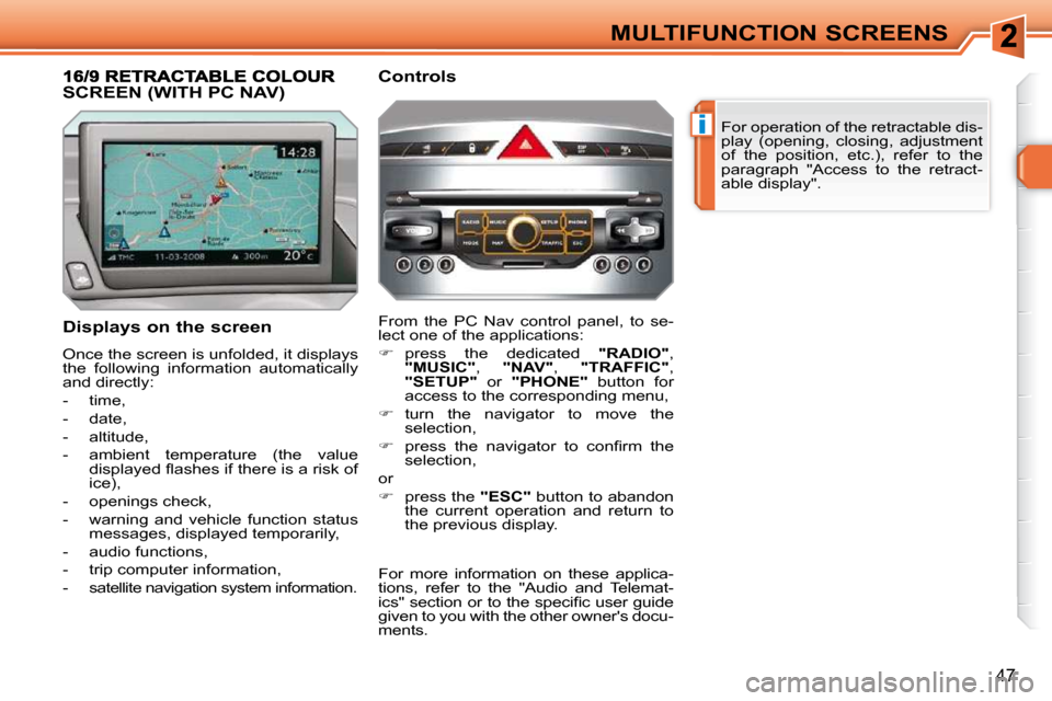 Peugeot 308 SW BL Dag 2009.5 User Guide i
47
MULTIFUNCTION SCREENS For operation of the retractable dis- 
play  (opening,  closing,  adjustment 
of  the  position,  etc.),  refer  to  the 
paragraph  "Access  to  the  retract-
able display"