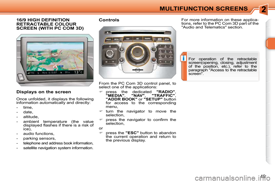 Peugeot 308 SW BL Dag 2009.5  Owners Manual i
49
MULTIFUNCTION SCREENS
16/9 HIGH DEFINITION RETRACTABLE COLOUR SCREEN (WITH PC COM 3D) 
  Displays on the screen  
 Once unfolded, it displays the following  
information automatically and directl