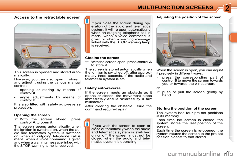 Peugeot 308 SW BL Dag 2009.5 User Guide i
i
51
MULTIFUNCTION SCREENS
 This screen is opened and stored auto- 
matically.  
 However,  you  can  also  open  it,  store  it  
and  adjust  it  using  the  various  manual 
controls:  
   -   op