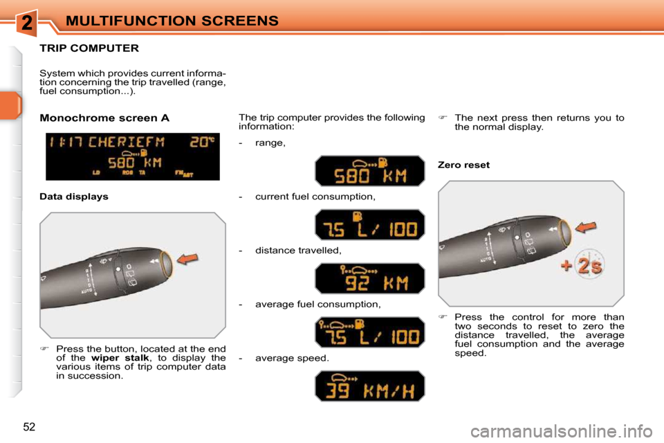 Peugeot 308 SW BL Dag 2009.5  Owners Manual 52
MULTIFUNCTION SCREENS
TRIP COMPUTER 
   
�    Press the button, located at the end 
of  the    wiper  stalk  ,  to  display  the 
various  items  of  trip  computer  data  
in succession.   The 