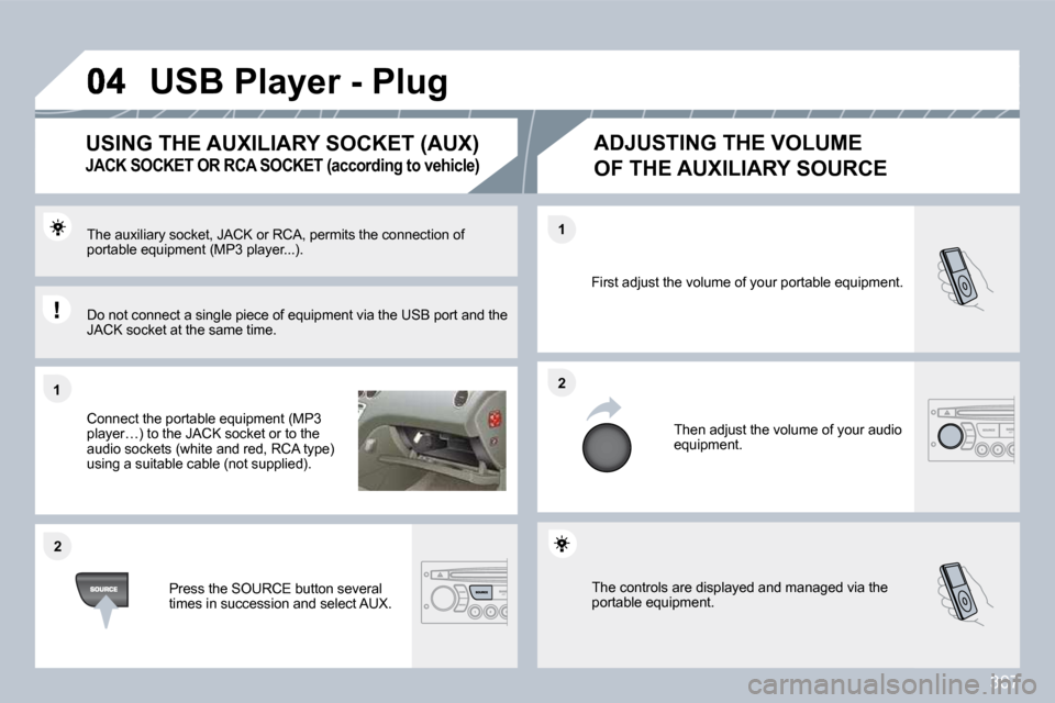 Peugeot 308 SW BL Dag 2009.5  Owners Manual 307
�1�1
�2�2
�2�2
�1�1
� �T�h�e� �c�o�n�t�r�o�l�s� �a�r�e� �d�i�s�p�l�a�y�e�d� �a�n�d� �m�a�n�a�g�e�d� �v�i�a� �t�h�e� portable equipment. 
 First adjust the volume of your portable equipment. 
 Then