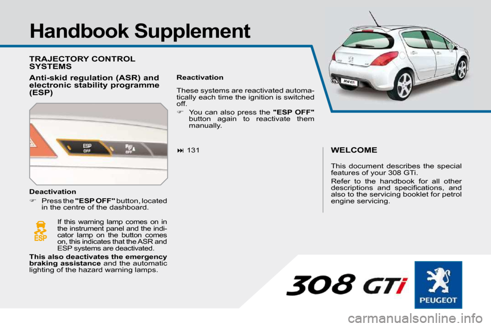 Peugeot 308 SW BL Dag 2009.5  Owners Manual   Handbook Supplement  
 TRAJECTORY CONTROL SYSTEMS 
  Anti-skid regulation (ASR) and  
electronic stability programme 
(ESP)   Reactivation   
   
�   131  
 If  this  warning  lamp  comes  on  in