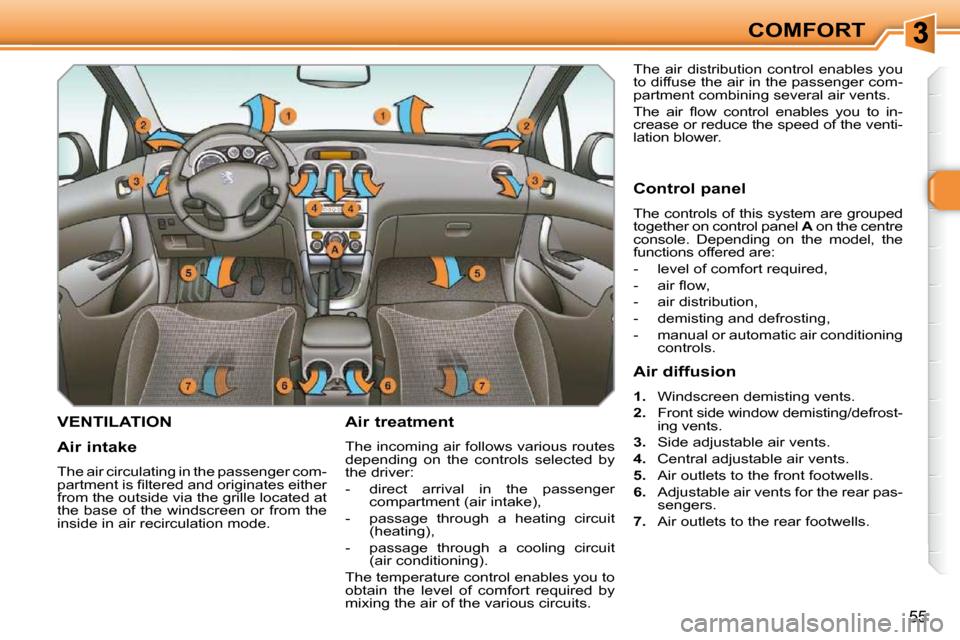 Peugeot 308 SW BL Dag 2009.5 Owners Guide 55
COMFORT
VENTILATION   Air treatment  
 The incoming air follows various routes  
depending  on  the  controls  selected  by 
the driver:  
   -   direct  arrival  in  the  passenger compartment (ai