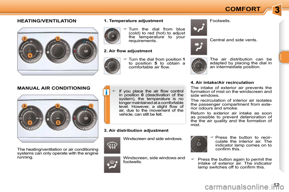 Peugeot 308 SW BL Dag 2009.5  Owners Manual i
57
COMFORT
� � �2�.� �A�i�r� �ﬂ� �o�w� �a�d�j�u�s�t�m�e�n�t�     
�   
Turn  the  dial  from  position  
1   
to  position    5   to  obtain  a 
�c�o�m�f�o�r�t�a�b�l�e� �a�i�r� �ﬂ� �o�w�.� 
 