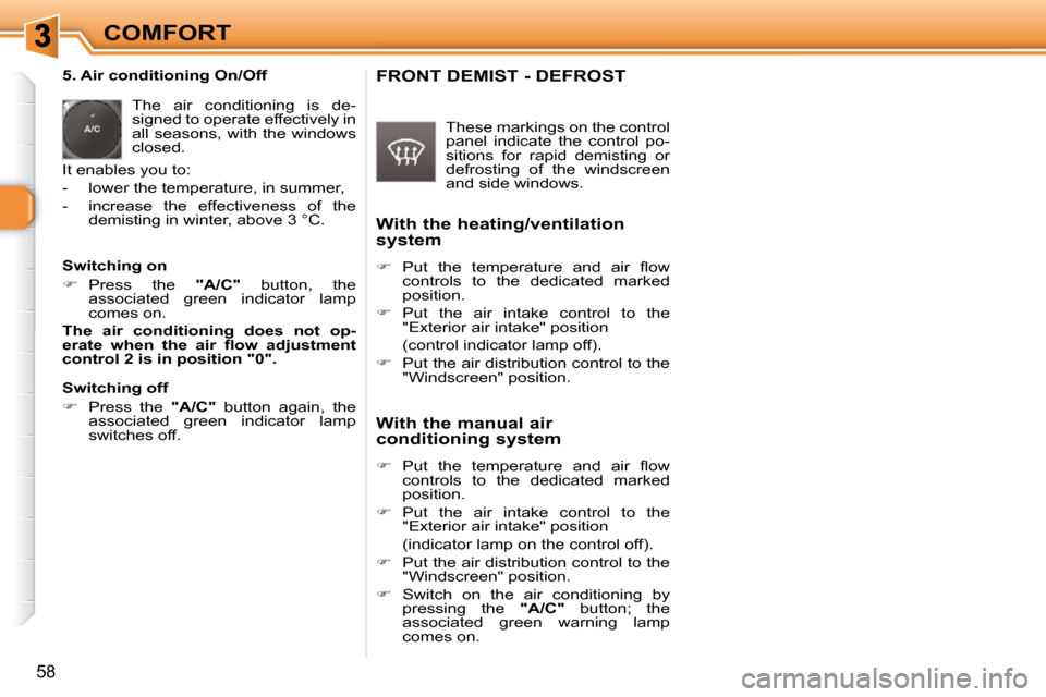 Peugeot 308 SW BL Dag 2009.5 Owners Guide 58
COMFORT
   5. Air conditioning On/Off   The  air  conditioning  is  de- 
signed to operate effectively in 
all seasons, with the windows 
closed. 
 It enables you to:  
   -   lower the temperature