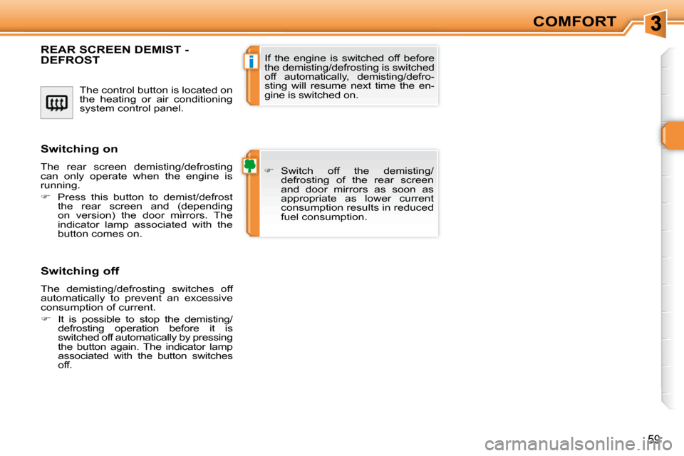 Peugeot 308 SW BL Dag 2009.5 Owners Guide i
59
COMFORT
 The control button is located on  
the  heating  or  air  conditioning 
system control panel. 
�R�E�A�R� �S�C�R�E�E�N� �D�E�M�I�S�T� �-� DEFROST 
   
�    Switch  off  the  demisting/