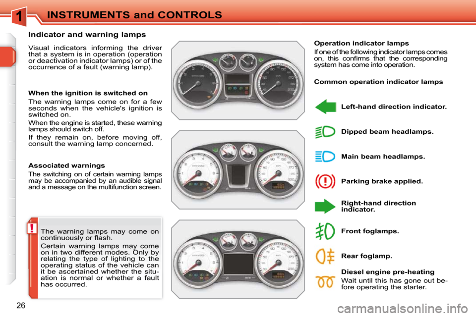 Peugeot 308 SW BL Dag 2009.5  Owners Manual !
26
INSTRUMENTS and CONTROLS
 The  warning  lamps  may  come  on  
�c�o�n�t�i�n�u�o�u�s�l�y� �o�r� �ﬂ� �a�s�h�.�  
 Certain  warning  lamps  may  come  
on  in  two  different  modes.  Only  by 
re