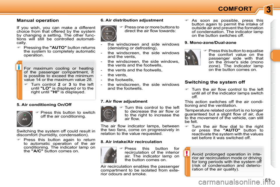 Peugeot 308 SW BL Dag 2009.5 Service Manual !
i
61
COMFORT
  Manual operation  
 If  you  wish,  you  can  make  a  different  
choice  from  that  offered  by  the  system 
by  changing  a  setting.  The  other  func-
tions  will  still  be  c