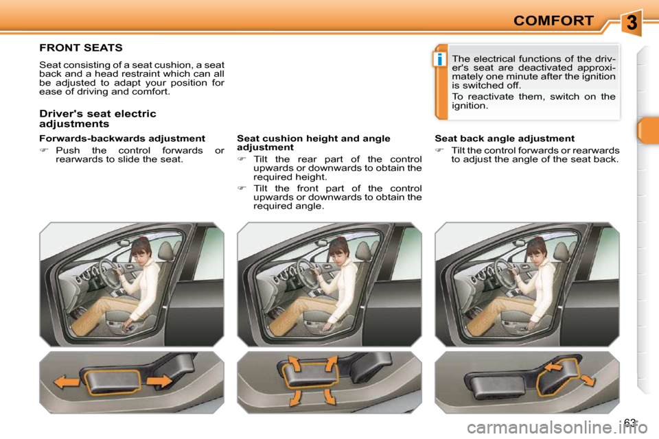 Peugeot 308 SW BL Dag 2009.5 Service Manual i
63
COMFORT
FRONT SEATS 
 Seat consisting of a seat cushion, a seat  
back and a head restraint which can all 
be  adjusted  to  adapt  your  position  for 
ease of driving and comfort.   
� � �F�o�r