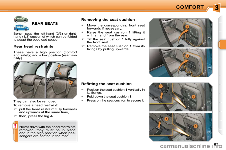 Peugeot 308 SW BL Dag 2009.5 Service Manual !
67
COMFORT
REAR SEATS 
 Never drive with the head restraints  
removed;  they  must  be  in  place 
and in the high position when pas-
sengers are seated in the rear.  
� � �R�e�a�r� �h�e�a�d� �r�e�