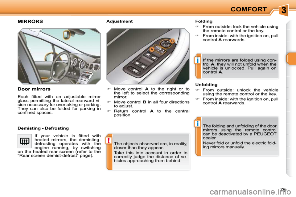 Peugeot 308 SW BL Dag 2009.5  Owners Manual !
i
i
75
COMFORT
 The objects observed are, in reality,  
closer than they appear.  
 Take  this  into  account  in  order  to  
correctly  judge  the  distance  of  ve-
hicles approaching from behind