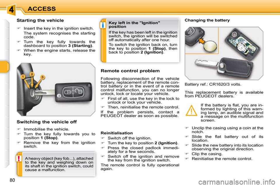 Peugeot 308 SW BL Dag 2009.5 Repair Manual i
!
80
ACCESS
          Starting the vehicle  
   
�    Insert the key in the ignition switch.  
  The  system  recognises  the  starting  code. 
  
�    Turn  the  key  fully  towards  the 
das