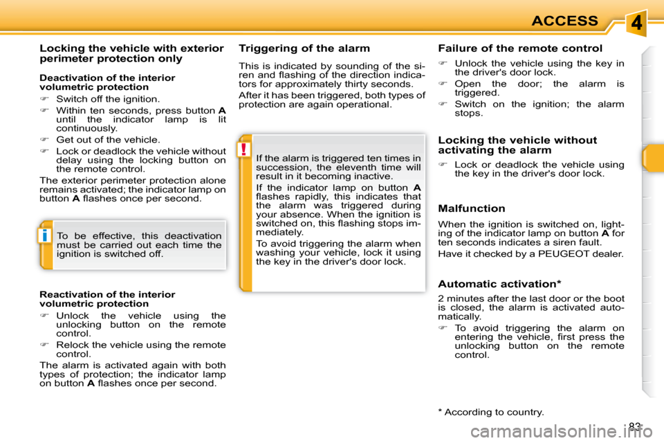 Peugeot 308 SW BL Dag 2009.5  Owners Manual !
i
83
ACCESS
  Triggering of the alarm 
 If the alarm is triggered ten times in  
succession,  the  eleventh  time  will 
result in it becoming inactive.  
 If  the  indicator  lamp  on  button    A 