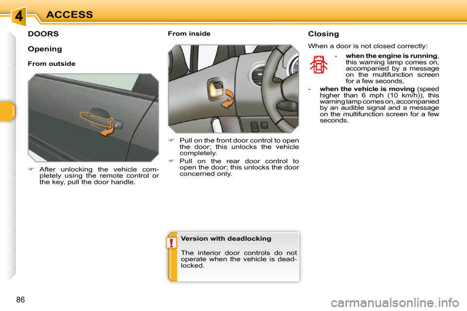 Peugeot 308 SW BL Dag 2009.5 Manual PDF !
86
ACCESS
DOORS 
   
�    After  unlocking  the  vehicle  com-
pletely  using  the  remote  control  or  
the key, pull the door handle.        From inside  
   
�    Pull on the front door co