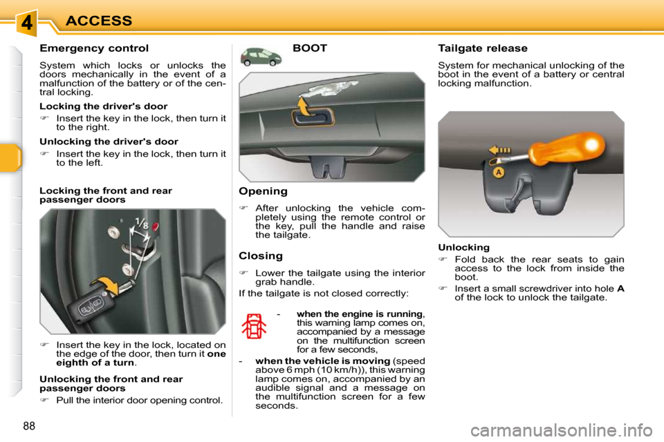 Peugeot 308 SW BL Dag 2009.5  Owners Manual 88
ACCESS
  Emergency control  
 System  which  locks  or  unlocks  the  
doors  mechanically  in  the  event  of  a 
malfunction of the battery or of the cen-
tral locking.  
   
�    Insert the k