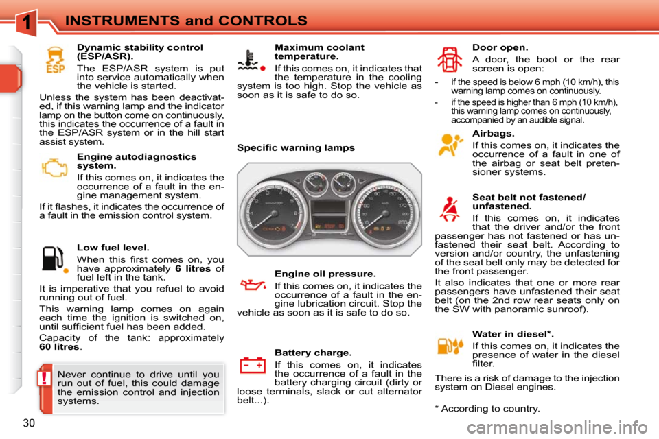 Peugeot 308 SW BL Dag 2009.5  Owners Manual !
30
INSTRUMENTS and CONTROLS   Engine autodiagnostics  
system.  
  If this comes on, it indicates the  
occurrence  of  a  fault  in  the  en-
gine management system. 
� �I�f� �i�t� �ﬂ� �a�s�h�e�s