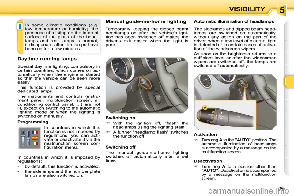 Peugeot 308 SW BL Dag 2009.5 Manual Online i
95
VISIBILITY
      Manual guide-me-home lighting  
 Temporarily  keeping  the  dipped  beam  
headlamps  on  after  the  vehicles  igni-
tion  has  been  switched  off  makes  the 
drivers  exit 