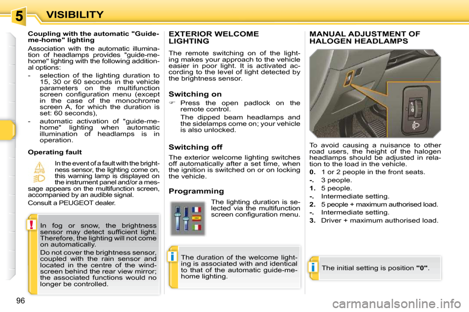 Peugeot 308 SW BL Dag 2009.5 Owners Guide i
!
i
96
VISIBILITY
EXTERIOR WELCOME LIGHTING 
 The  remote  switching  on  of  the  light- 
ing makes your approach to the vehicle 
easier  in  poor  light.  It  is  activated  ac-
cording  to  the  