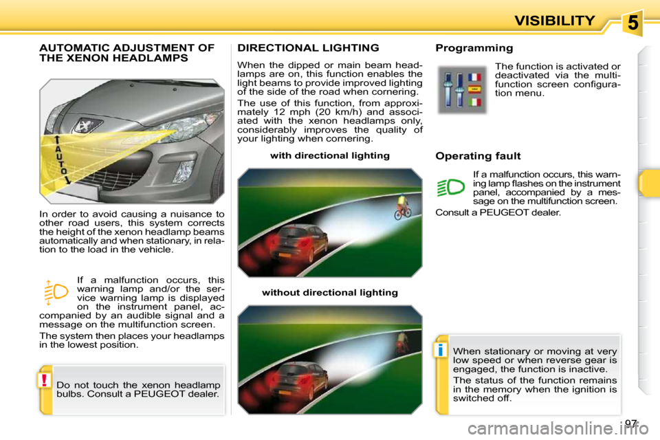 Peugeot 308 SW BL Dag 2009.5 Owners Guide !
i
97
VISIBILITY
DIRECTIONAL LIGHTING 
 When  the  dipped  or  main  beam  head- 
lamps  are  on,  this  function  enables  the 
light beams to provide improved lighting 
of the side of the road when