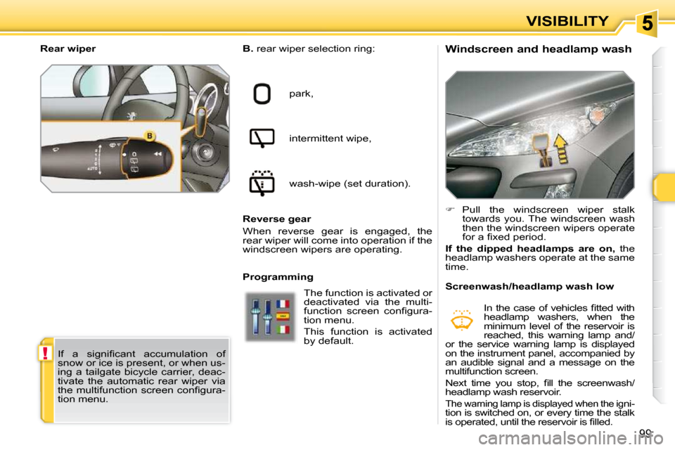 Peugeot 308 SW BL Dag 2009.5 Owners Guide !
99
VISIBILITY
  Windscreen and headlamp wash 
  
B.   rear wiper selection ring: 
 park,  
 intermittent wipe, 
� �w�a�s�h�-�w�i�p�e� �(�s�e�t� �d�u�r�a�t�i�o�n�)�.� � 
  Reverse gear  
 When  rever