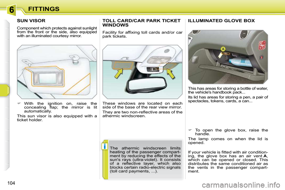 Peugeot 308 SW BL Dag 2009.5 Owners Manual i
104
FITTINGS
ILLUMINATED GLOVE BOX 
 This has areas for storing a bottle of water,  
the vehicles handbook pack...  
 Its lid has areas for storing a pen, a pair of  
spectacles, tokens, cards, a c